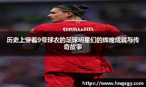 历史上穿着9号球衣的足球明星们的辉煌成就与传奇故事